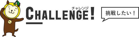 CHALLENGE（チャレンジ）！挑戦したい！